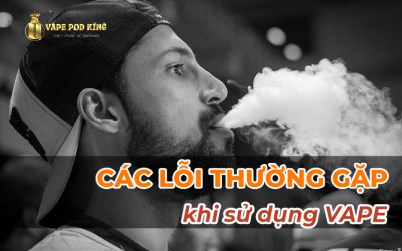 Một số lỗi thường gặp ở vape pod