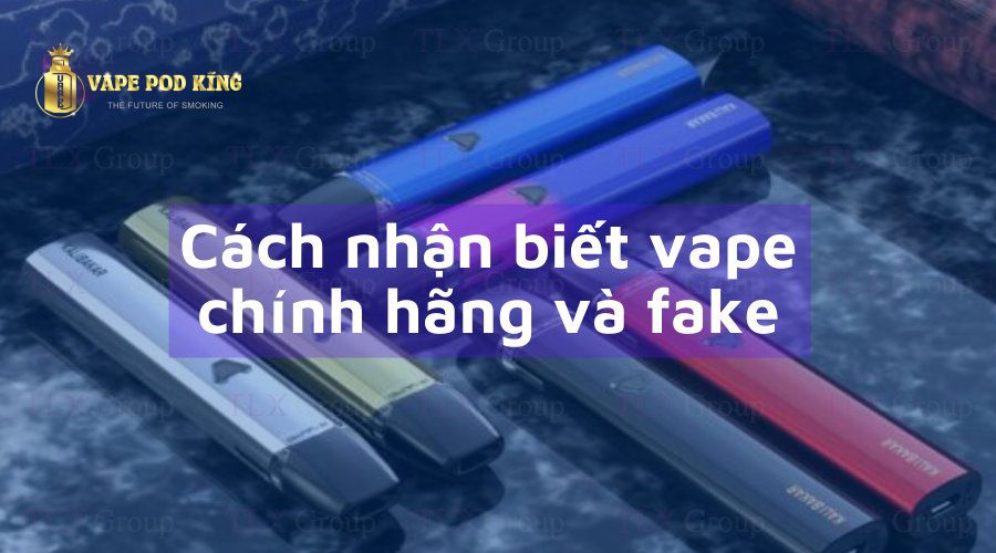 Cách phân biệt vape fake và vape chính hãng chuẩn xác nhất