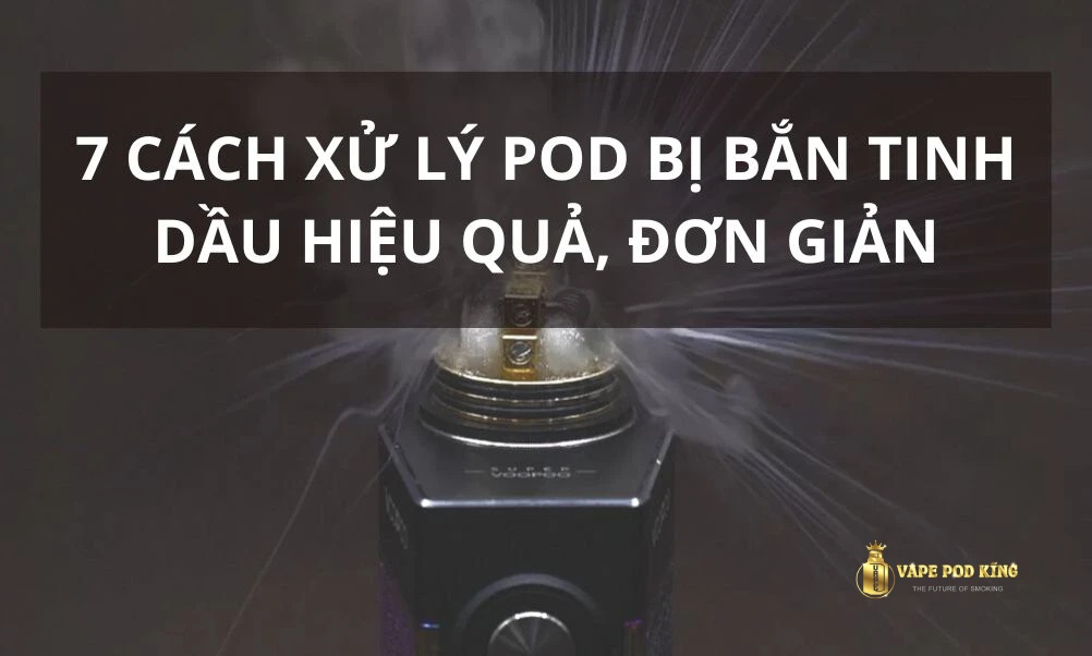 Pod bị bắn tinh dầu. Nguyên nhân và cách khắc phục