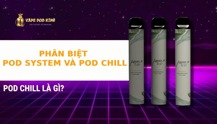 Phân biệt Pod System và Pod Chill